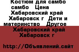 Костюм для самбо самбо › Цена ­ 500 - Хабаровский край, Хабаровск г. Дети и материнство » Другое   . Хабаровский край,Хабаровск г.